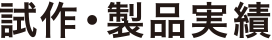 試作・製品実績